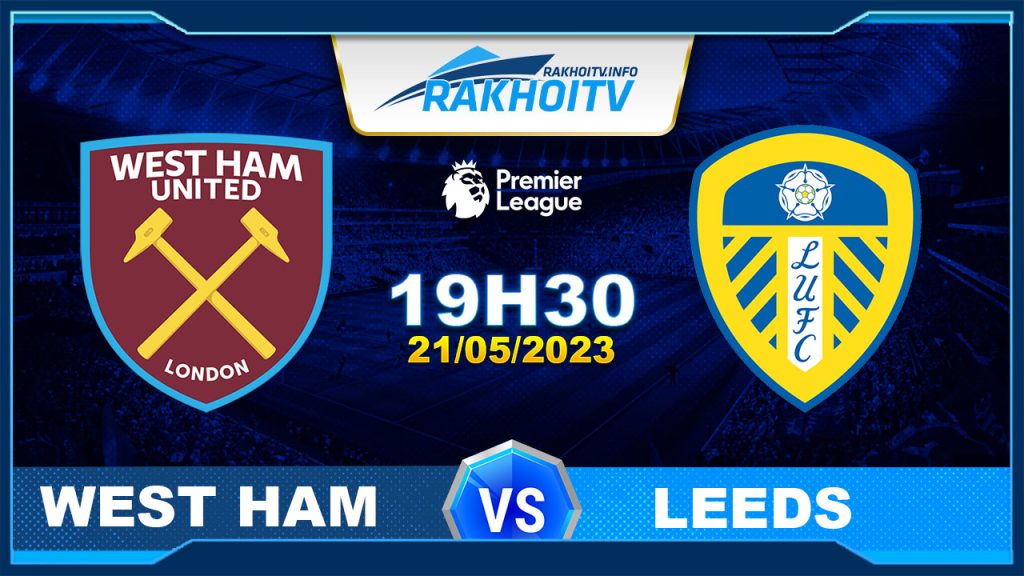 Soi kèo West Ham vs Leeds, 19h30 ngày 21/05 – Ngoại Hạng Anh