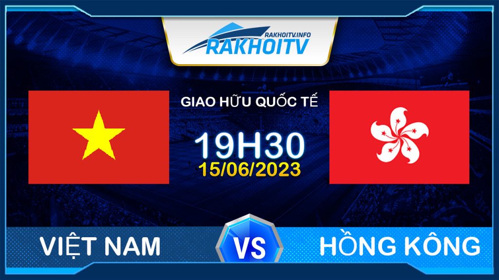 Soi kèo Việt Nam vs Hồng Kông, 19h30 ngày 15/6 – Giao Hữu Quốc Tế