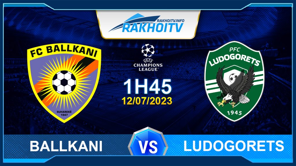 Soi kèo Ballkani vs Ludogorets, 1h45 ngày 12/7 – Cúp C1 Châu Âu